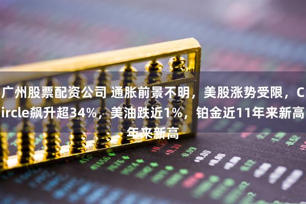 广州股票配资公司 通胀前景不明，美股涨势受限，Circle飙升超34%，美油跌近1%，铂金近11年来新高