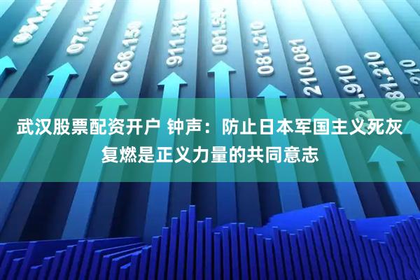 武汉股票配资开户 钟声：防止日本军国主义死灰复燃是正义力量的共同意志