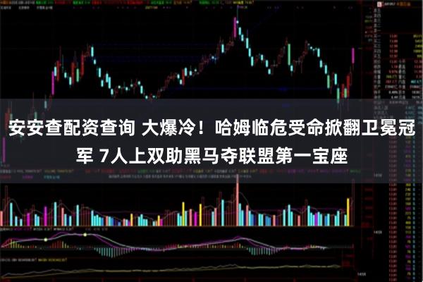 安安查配资查询 大爆冷！哈姆临危受命掀翻卫冕冠军 7人上双助黑马夺联盟第一宝座