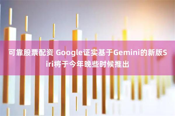 可靠股票配资 Google证实基于Gemini的新版Siri将于今年晚些时候推出