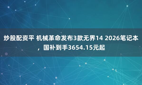 炒股配资平 机械革命发布3款无界14 2026笔记本，国补到手3654.15元起