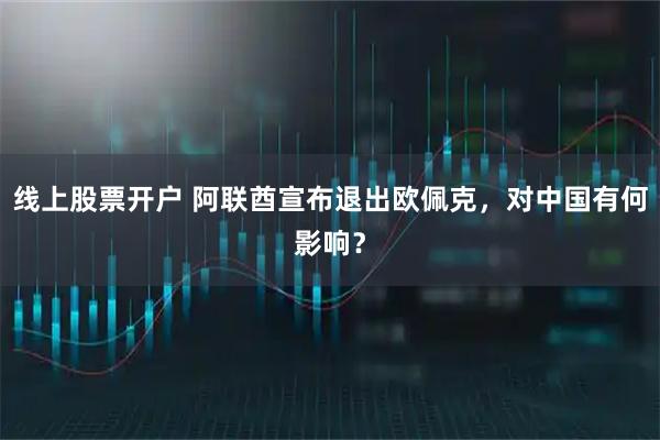线上股票开户 阿联酋宣布退出欧佩克，对中国有何影响？