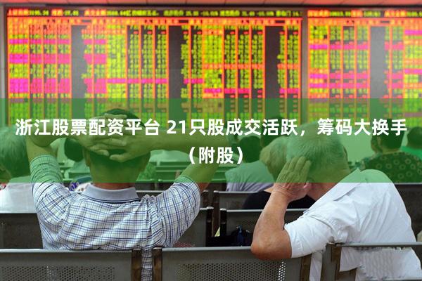 浙江股票配资平台 21只股成交活跃，筹码大换手（附股）