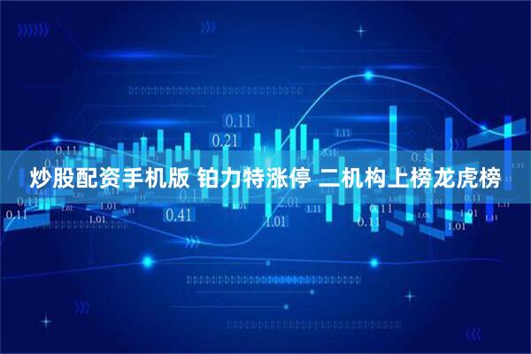炒股配资手机版 铂力特涨停 二机构上榜龙虎榜